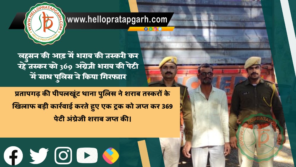 लहुसन की आड़ में शराब की तस्करी कर रहे तस्कर को 369 अंग्रेजी शराब की पेटी में साथ पुलिस ने किया गिरफ्तार