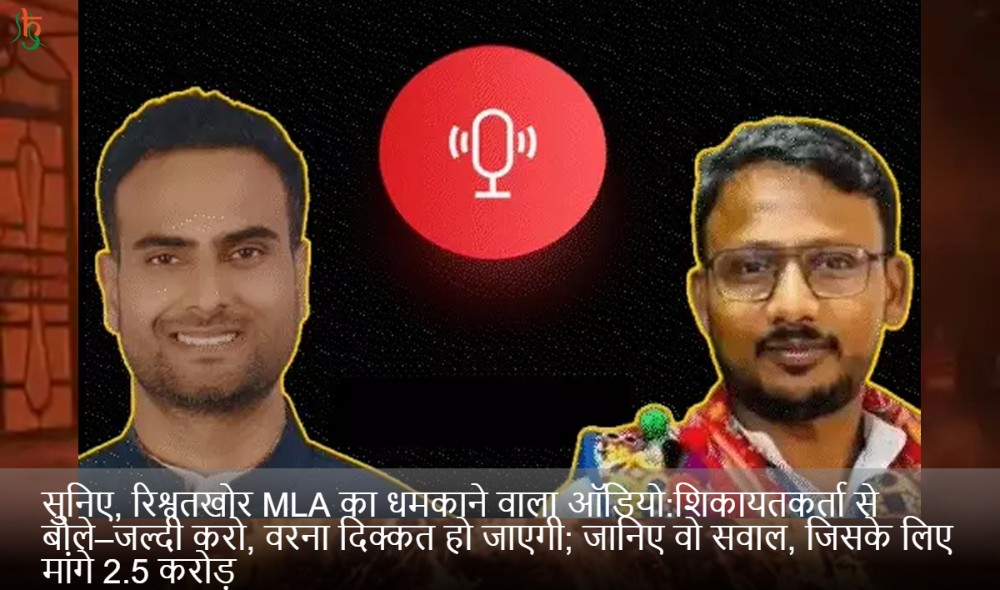 सुनिए, रिश्वतखोर MLA का धमकाने वाला ऑडियो:शिकायतकर्ता से बोले–जल्दी करो, वरना दिक्कत हो जाएगी; जानिए वो सवाल, जिसके लिए मांगे 2.5 करोड़